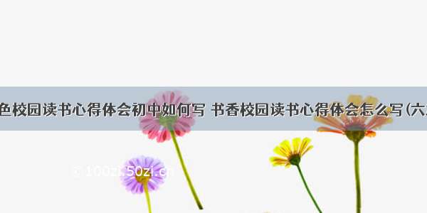 绿色校园读书心得体会初中如何写 书香校园读书心得体会怎么写(六篇)