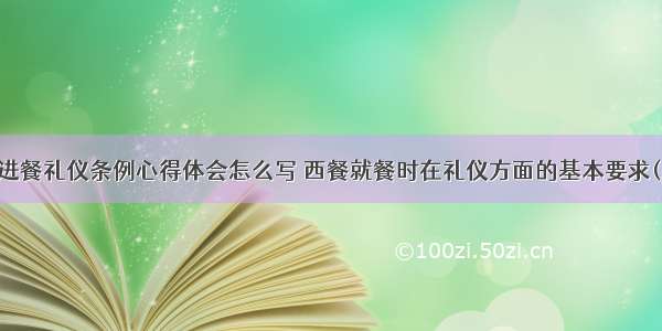 西餐进餐礼仪条例心得体会怎么写 西餐就餐时在礼仪方面的基本要求(八篇)