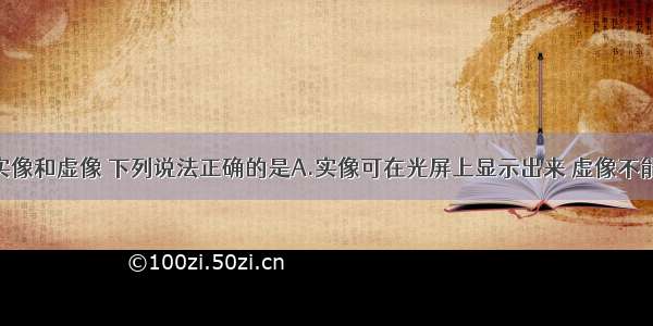 单选题关于实像和虚像 下列说法正确的是A.实像可在光屏上显示出来 虚像不能B.虚像是人