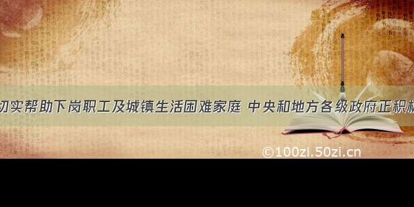 单选题为了切实帮助下岗职工及城镇生活困难家庭 中央和地方各级政府正积极实施再就业