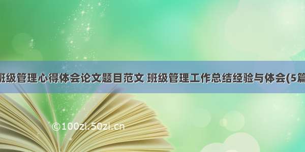 班级管理心得体会论文题目范文 班级管理工作总结经验与体会(5篇)